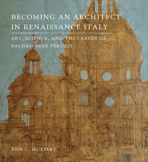 Becoming an Architect in Renaissance Italy: Art, Science, and the Career of Baldassarre Peruzzi