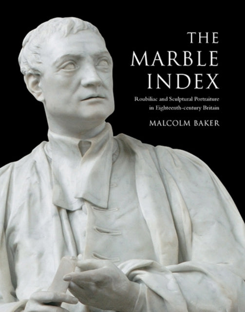 The Marble Index: Roubiliac and Sculptural Portraiture in Eighteenth-Century Britain