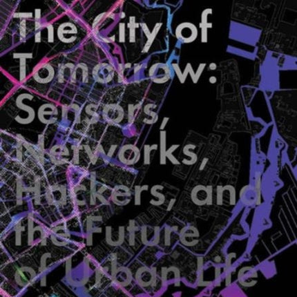 The City of Tomorrow: Sensors, Networks, Hackers, and the Future of Urban Life