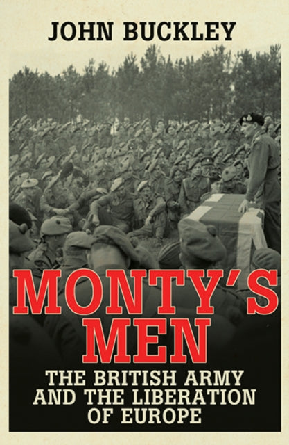 Monty's Men: The British Army and the Liberation of Europe