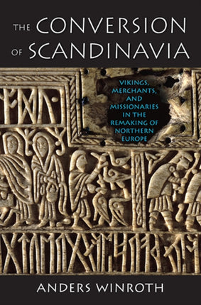 The Conversion of Scandinavia: Vikings, Merchants, and Missionaries in the Remaking of Northern Europe