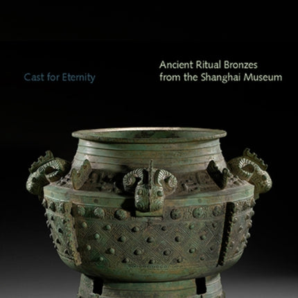 Cast for Eternity: Ancient Ritual Bronzes from the Shanghai Museum