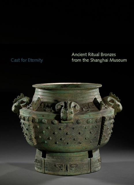 Cast for Eternity: Ancient Ritual Bronzes from the Shanghai Museum