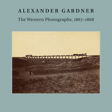 Alexander Gardner: The Western Photographs, 1867–1868