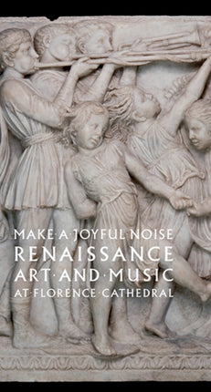 Make a Joyful Noise: Renaissance Art and Music at Florence Cathedral