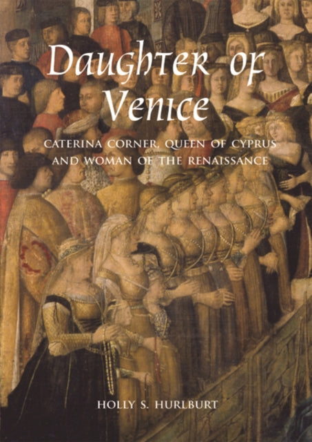 Daughter of Venice: Caterina Corner, Queen of Cyprus and Woman of the Renaissance