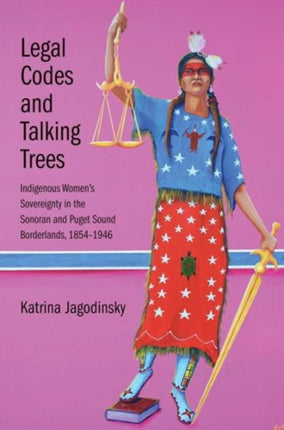 Legal Codes and Talking Trees: Indigenous Women’s Sovereignty in the Sonoran and Puget Sound Borderlands, 1854-1946