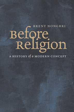 Before Religion: A History of a Modern Concept