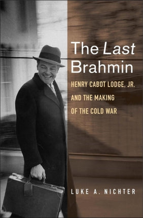 The Last Brahmin: Henry Cabot Lodge Jr. and the Making of the Cold War