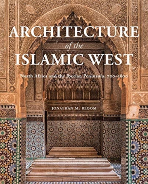 Architecture of the Islamic West: North Africa and the Iberian  Peninsula, 700–1800