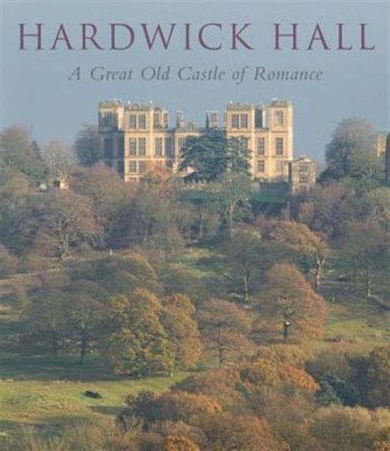 Hardwick Hall: A Great Old Castle of Romance