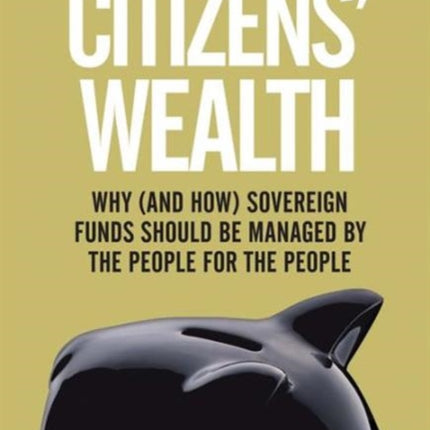 Citizens' Wealth: Why (and How) Sovereign Funds Should be Managed by the People for the People