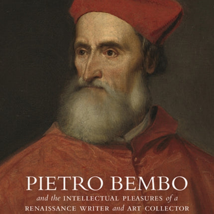 Pietro Bembo and the Intellectual Pleasures of a Renaissance Writer and Art Collector