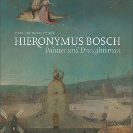 Hieronymus Bosch, Painter and Draughtsman: Catalogue Raisonné