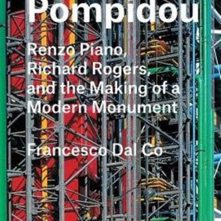 Centre Pompidou: Renzo Piano, Richard Rogers, and the Making of a Modern Monument