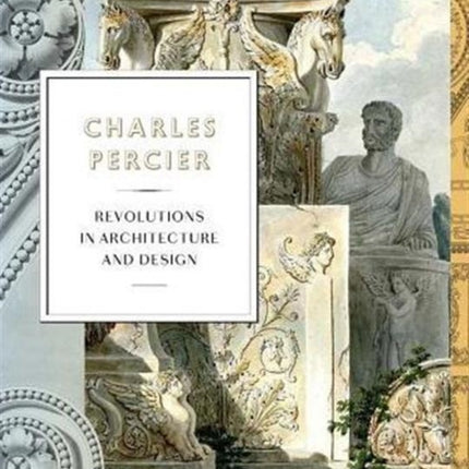 Charles Percier: Architecture and Design in an Age of Revolutions