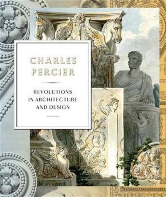 Charles Percier: Architecture and Design in an Age of Revolutions