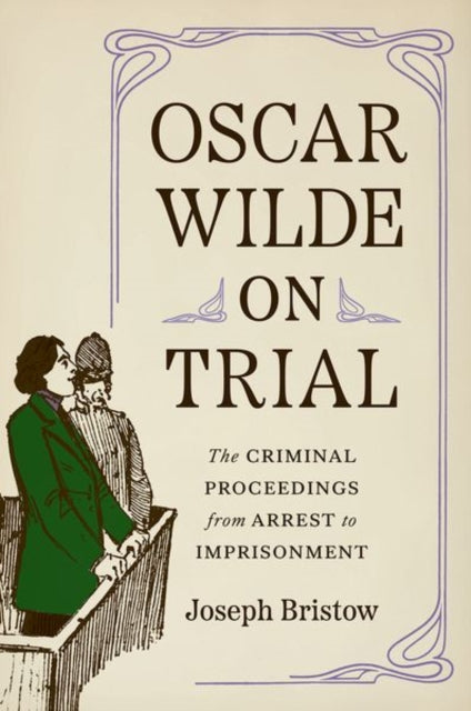 Oscar Wilde on Trial: The Criminal Proceedings, from Arrest to Imprisonment