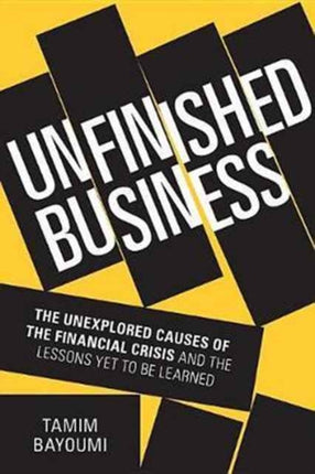 Unfinished Business The Unexplored Causes of the Financial Crisis and the Lessons Yet to be Learned