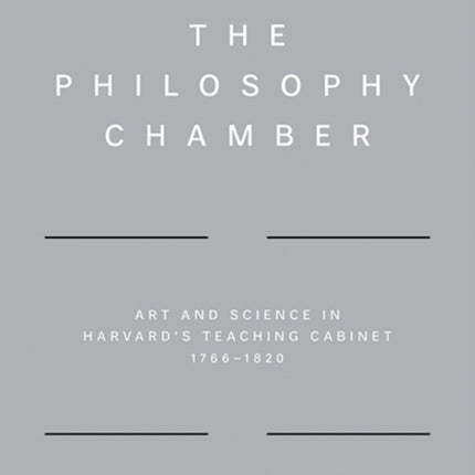 The Philosophy Chamber: Art and Science in Harvard's Teaching Cabinet, 1766–1820