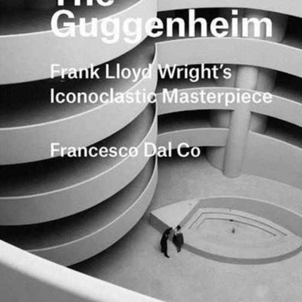 The Guggenheim: Frank Lloyd Wright's Iconoclastic Masterpiece