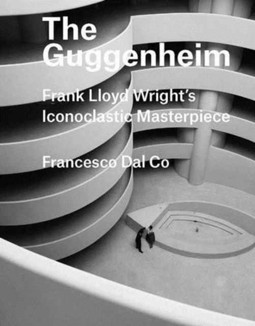 The Guggenheim: Frank Lloyd Wright's Iconoclastic Masterpiece