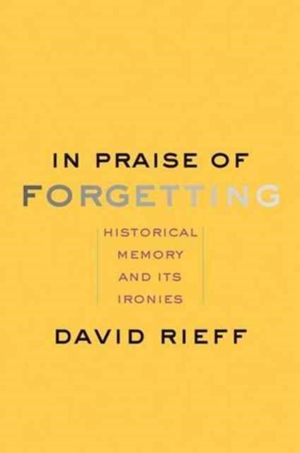 In Praise of Forgetting: Historical Memory and Its Ironies