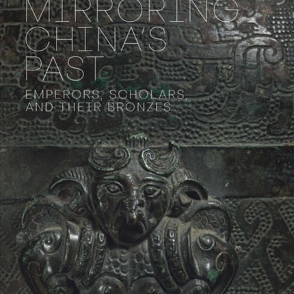 Mirroring China's Past: Emperors, Scholars, and Their Bronzes