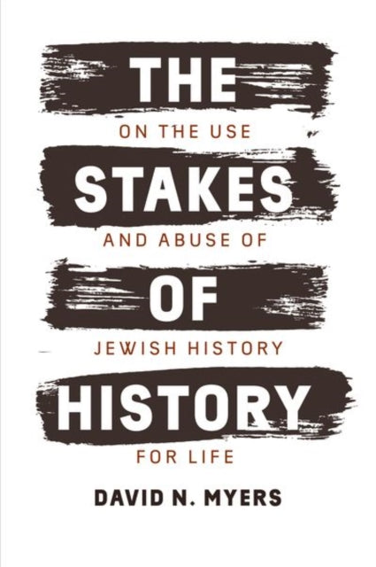 The Stakes of History: On the Use and Abuse of Jewish History for Life