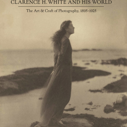 Clarence H. White and His World: The Art and Craft of Photography, 1895-1925