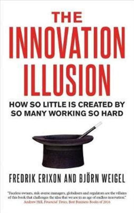 The Innovation Illusion: How So Little Is Created by So Many Working So Hard