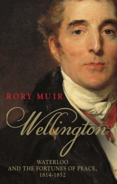 Wellington: Waterloo and the Fortunes of Peace 1814–1852