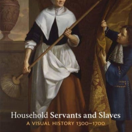 Household Servants and Slaves: A Visual History, 1300–1700