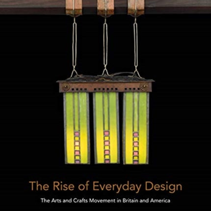 The Rise of Everyday Design: The Arts and Crafts Movement in Britain and America