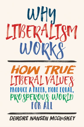 Why Liberalism Works: How True Liberal Values Produce a Freer, More Equal, Prosperous World for All