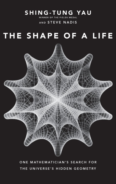 The Shape of a Life: One Mathematician's Search for the Universe's Hidden Geometry