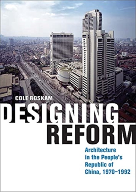 Designing Reform: Architecture in the People’s Republic of China, 1970–1992