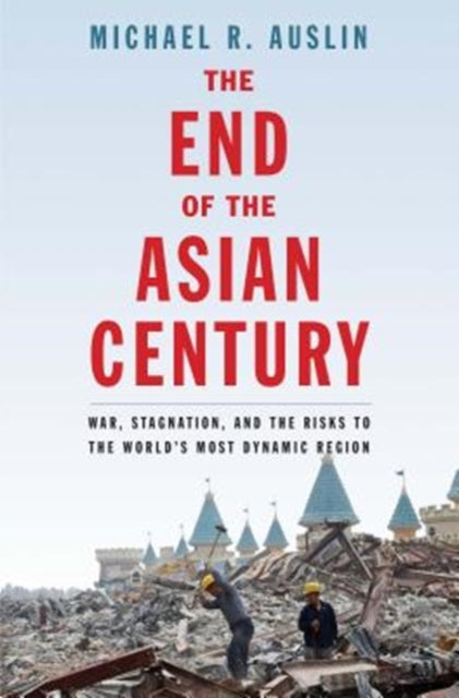 The End of the Asian Century: War, Stagnation, and the Risks to the World's Most Dynamic Region