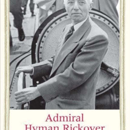 Admiral Hyman Rickover: Engineer of Power