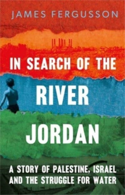 In Search of the River Jordan: A Story of Palestine, Israel and the Struggle for Water