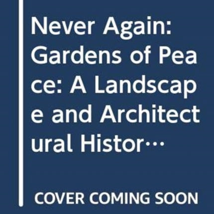 Never Again: Gardens of Peace: A Landscape and Architectural History of War Cemeteries