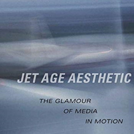 Jet Age Aesthetic: The Glamour of Media in Motion