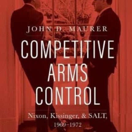 Competitive Arms Control: Nixon, Kissinger, and SALT, 1969-1972