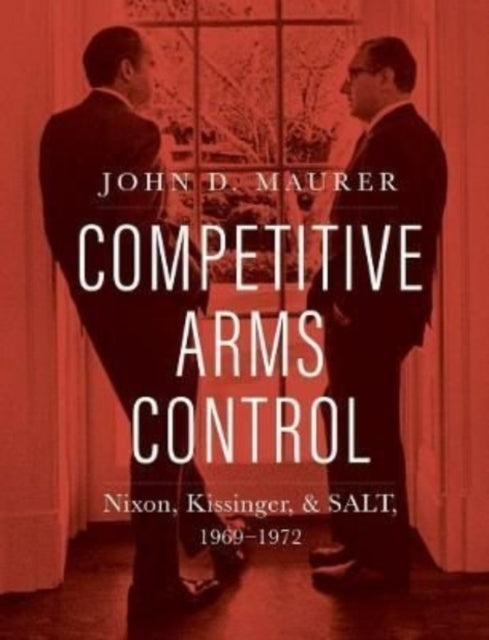 Competitive Arms Control: Nixon, Kissinger, and SALT, 1969-1972