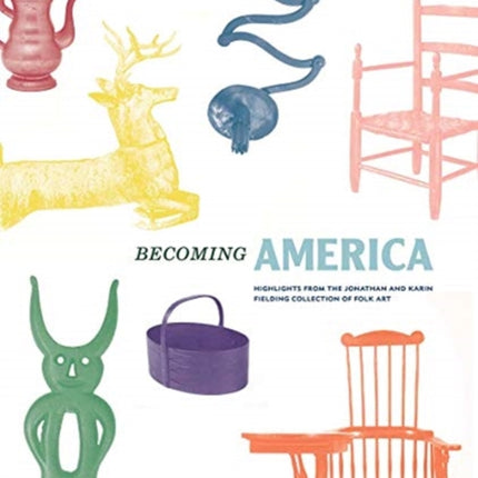 Becoming America: Highlights from the Jonathan and Karin Fielding Collection of Folk Art