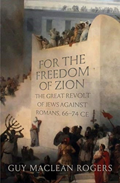 For the Freedom of Zion: The Great Revolt of Jews against Romans, 66–74 CE