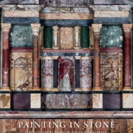 Painting in Stone: Architecture and the Poetics of Marble from Antiquity to the Enlightenment