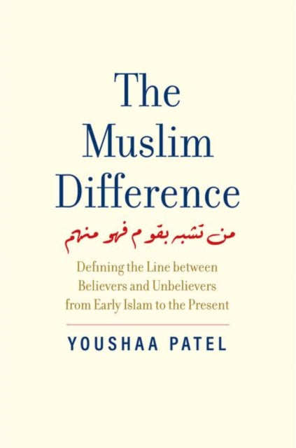 The Muslim Difference: Defining the Line between Believers and Unbelievers from Early Islam to the Present