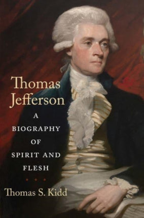 Thomas Jefferson  A Biography of Spirit and Flesh