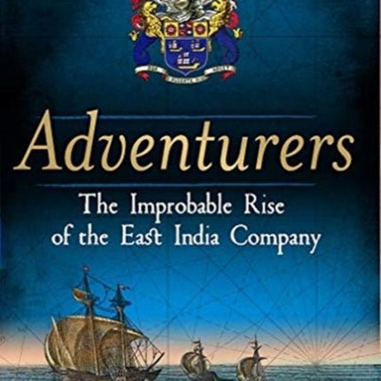 Adventurers: The Improbable Rise of the East India Company: 1550-1650